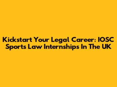 Kickstart Your Legal Career: IOSC Sports Law Internships In The UK