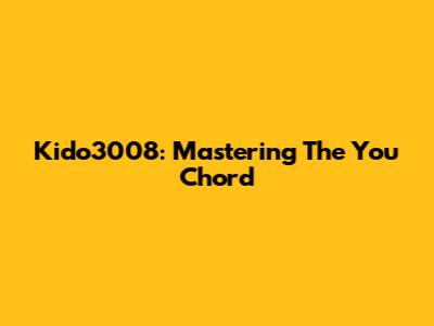 Kido3008: Mastering The "You" Chord