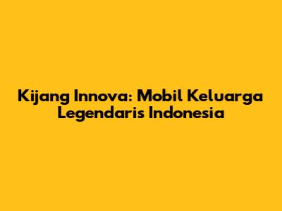Kijang Innova: Mobil Keluarga Legendaris Indonesia