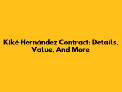 Kiké Hernández Contract: Details, Value, And More