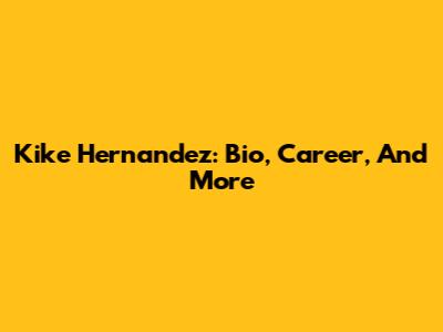 Kike Hernandez: Bio, Career, And More