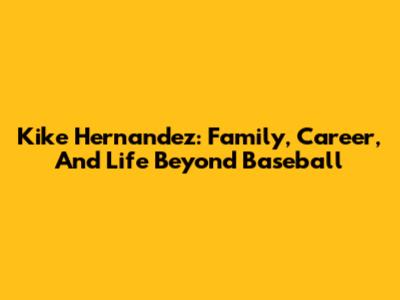 Kike Hernandez: Family, Career, And Life Beyond Baseball