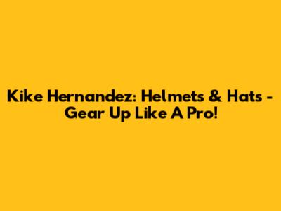 Kike Hernandez: Helmets & Hats - Gear Up Like A Pro!