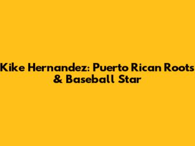 Kike Hernandez: Puerto Rican Roots & Baseball Star