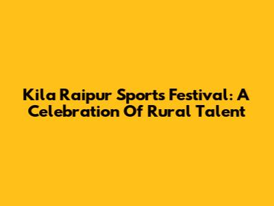 Kila Raipur Sports Festival: A Celebration Of Rural Talent