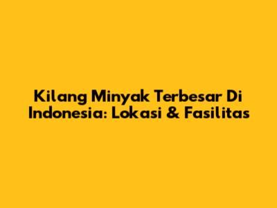 Kilang Minyak Terbesar Di Indonesia: Lokasi & Fasilitas