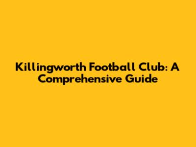 Killingworth Football Club: A Comprehensive Guide