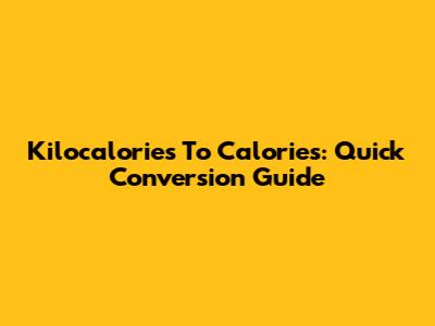 Kilocalories To Calories: Quick Conversion Guide