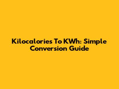 Kilocalories To KWh: Simple Conversion Guide