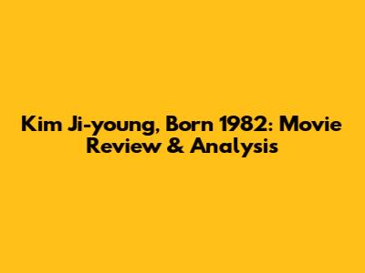 Kim Ji-young, Born 1982: Movie Review & Analysis