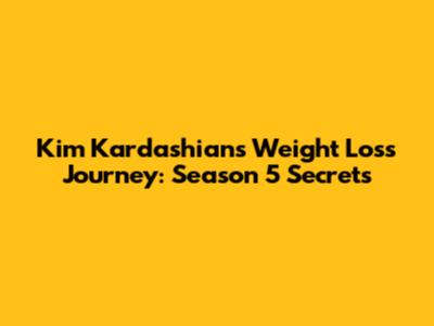 Kim Kardashian's Weight Loss Journey: Season 5 Secrets