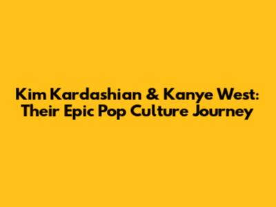 Kim Kardashian & Kanye West: Their Epic Pop Culture Journey