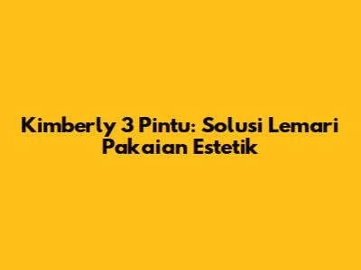 Kimberly 3 Pintu: Solusi Lemari Pakaian Estetik