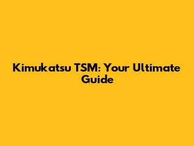 Kimukatsu TSM: Your Ultimate Guide