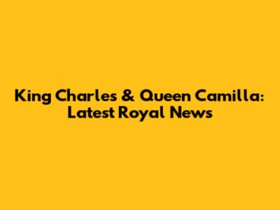 King Charles & Queen Camilla: Latest Royal News