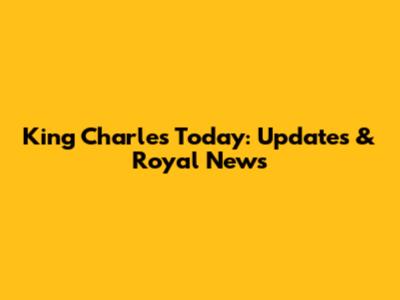 King Charles Today: Updates & Royal News