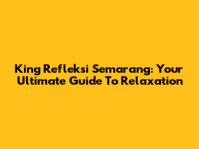 King Refleksi Semarang: Your Ultimate Guide To Relaxation