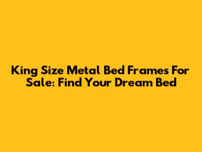 King Size Metal Bed Frames For Sale: Find Your Dream Bed