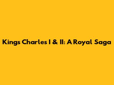 Kings Charles I & II: A Royal Saga