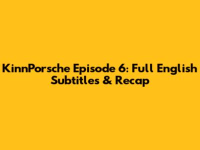 KinnPorsche Episode 6: Full English Subtitles & Recap