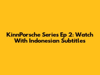 KinnPorsche Series Ep 2: Watch With Indonesian Subtitles