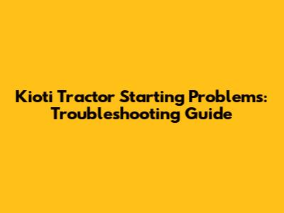 Kioti Tractor Starting Problems: Troubleshooting Guide