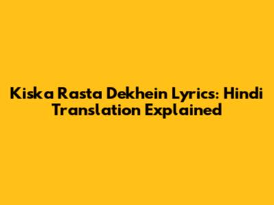 Kiska Rasta Dekhein Lyrics: Hindi Translation Explained