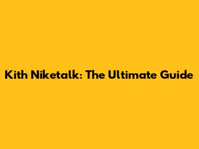 Kith Niketalk: The Ultimate Guide