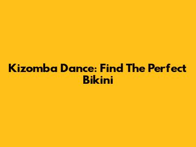 Kizomba Dance: Find The Perfect Bikini