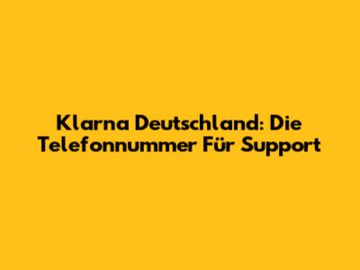 Klarna Deutschland: Die Telefonnummer Für Support