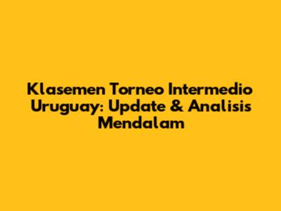Klasemen Torneo Intermedio Uruguay: Update & Analisis Mendalam
