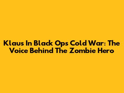 Klaus In Black Ops Cold War: The Voice Behind The Zombie Hero