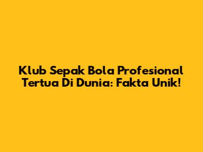 Klub Sepak Bola Profesional Tertua Di Dunia: Fakta Unik!