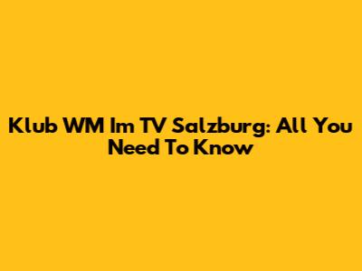 Klub WM Im TV Salzburg: All You Need To Know