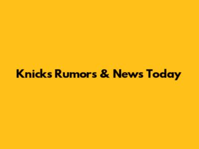 Knicks Rumors & News Today