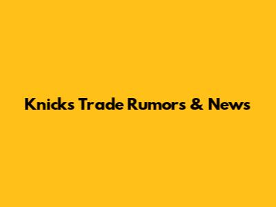 Knicks Trade Rumors & News