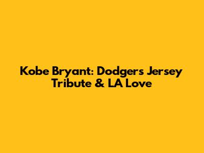 Kobe Bryant: Dodgers Jersey Tribute & LA Love
