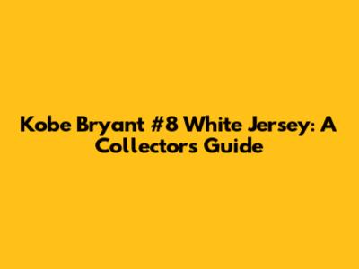 Kobe Bryant #8 White Jersey: A Collector's Guide