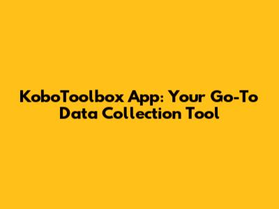 KoboToolbox App: Your Go-To Data Collection Tool