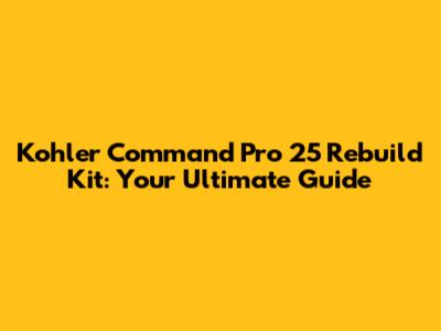 Kohler Command Pro 25 Rebuild Kit: Your Ultimate Guide