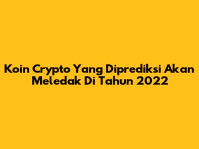 Koin Crypto Yang Diprediksi Akan Meledak Di Tahun 2022