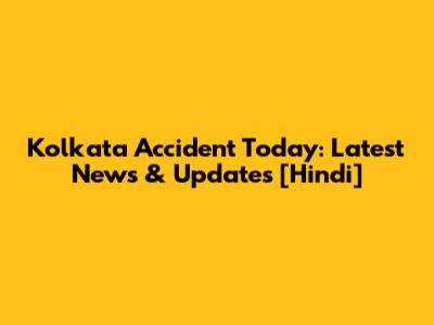 Kolkata Accident Today: Latest News & Updates [Hindi]