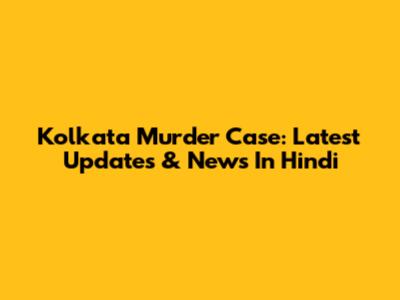 Kolkata Murder Case: Latest Updates & News In Hindi