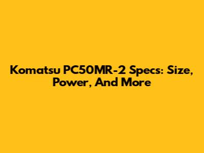 Komatsu PC50MR-2 Specs: Size, Power, And More