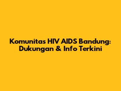 Komunitas HIV AIDS Bandung: Dukungan & Info Terkini
