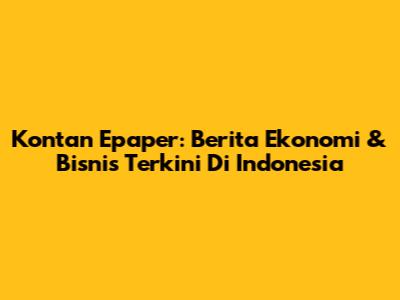 Kontan Epaper: Berita Ekonomi & Bisnis Terkini Di Indonesia
