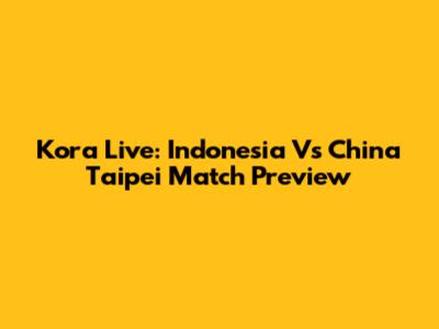 Kora Live: Indonesia Vs China Taipei Match Preview