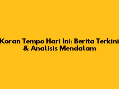 Koran Tempo Hari Ini: Berita Terkini & Analisis Mendalam