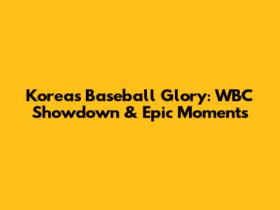 Korea's Baseball Glory: WBC Showdown & Epic Moments