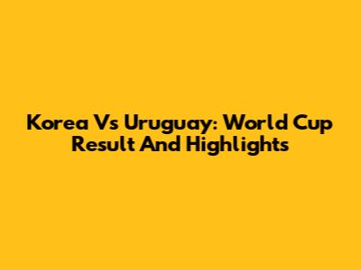 Korea Vs Uruguay: World Cup Result And Highlights